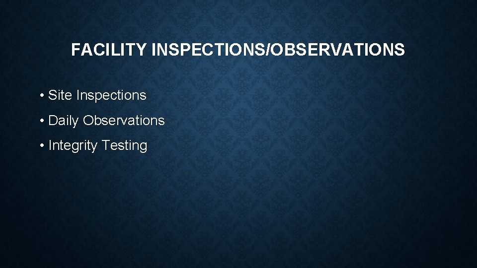 FACILITY INSPECTIONS/OBSERVATIONS • Site Inspections • Daily Observations • Integrity Testing 