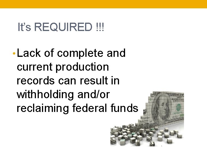It’s REQUIRED !!! • Lack of complete and current production records can result in