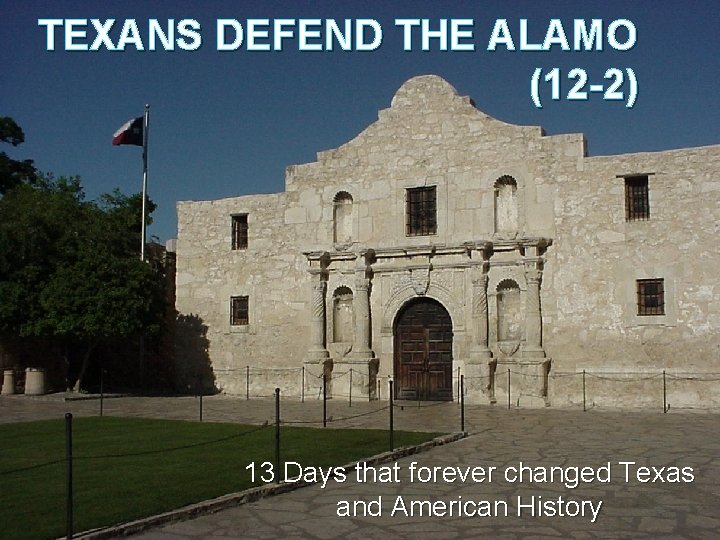 TEXANS DEFEND THE ALAMO (12 -2) 13 Days that forever changed Texas and American