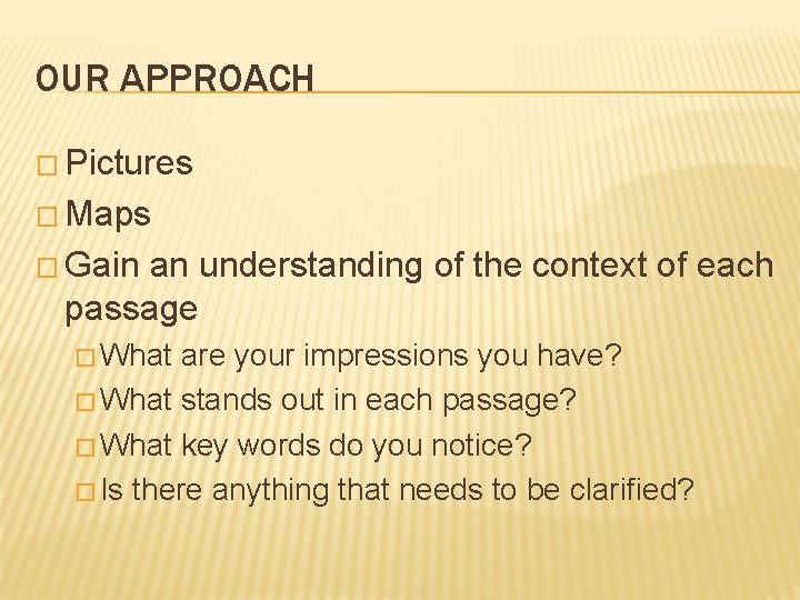 OUR APPROACH � Pictures � Maps � Gain an understanding of the context of OUR APPROACH � Pictures � Maps � Gain an understanding of the context of