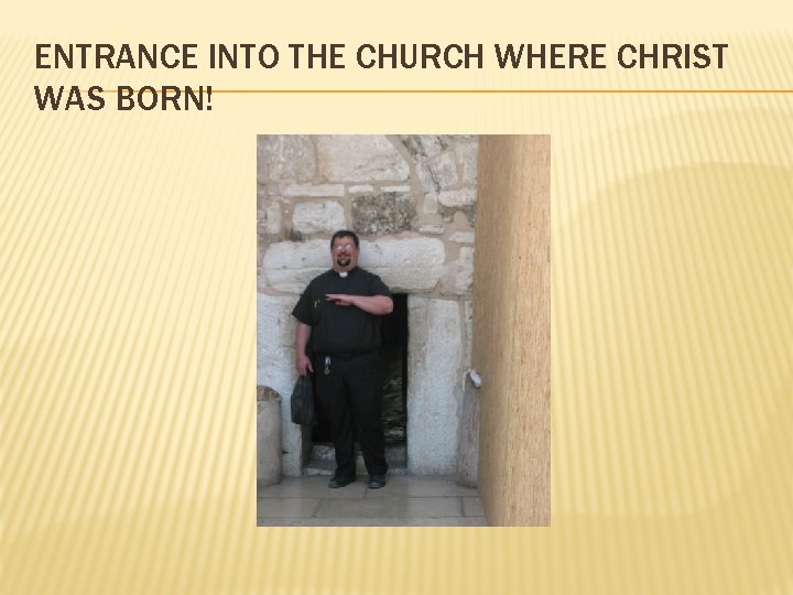 ENTRANCE INTO THE CHURCH WHERE CHRIST WAS BORN! ENTRANCE INTO THE CHURCH WHERE CHRIST WAS BORN!