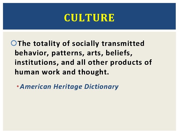 CULTURE The totality of socially transmitted behavior, patterns, arts, beliefs, institutions, and all other