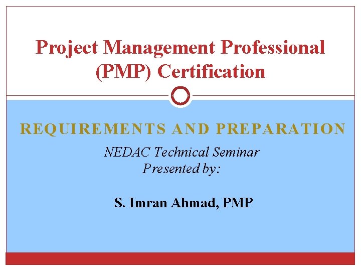 Project Management Professional (PMP) Certification REQUIREMENTS AND PREPARATION NEDAC Technical Seminar Presented by: S.