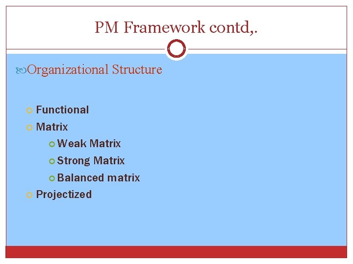 PM Framework contd, . Organizational Structure Functional Matrix Weak Matrix Strong Matrix Balanced matrix