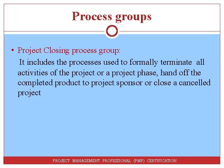 Process groups • Project Closing process group: It includes the processes used to formally