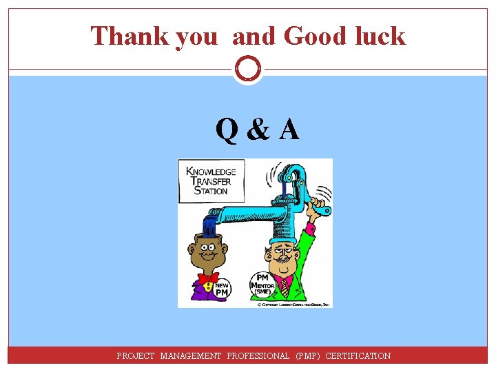 Thank you and Good luck Q&A PROJECT MANAGEMENT PROFESSIONAL (PMP) CERTIFICATION 