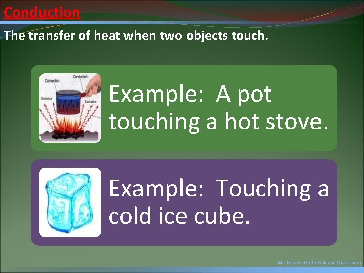 Conduction The transfer of heat when two objects touch. Example: A pot touching a