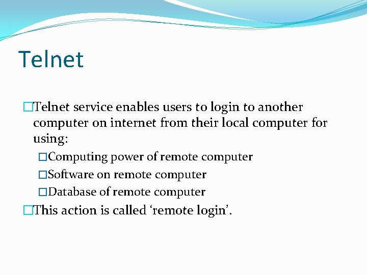 Telnet �Telnet service enables users to login to another computer on internet from their