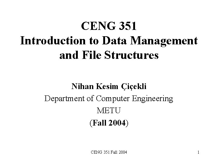 CENG 351 Introduction to Data Management and File Structures Nihan Kesim Çiçekli Department of