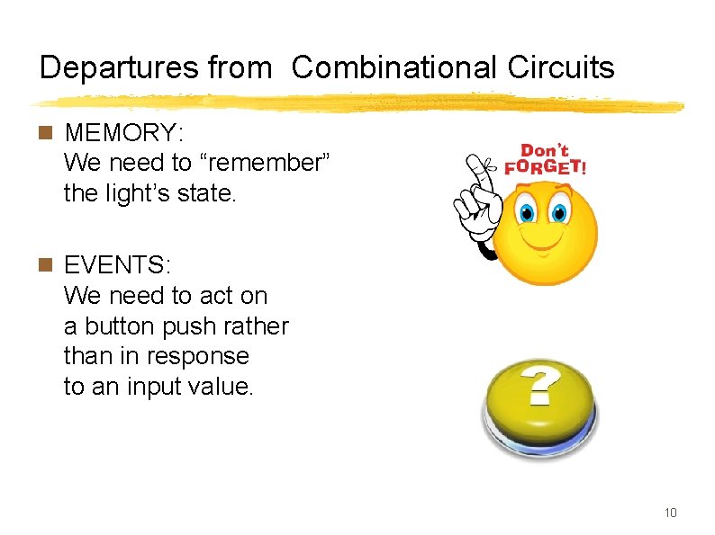 Departures from Combinational Circuits n MEMORY: We need to “remember” the light’s state. n