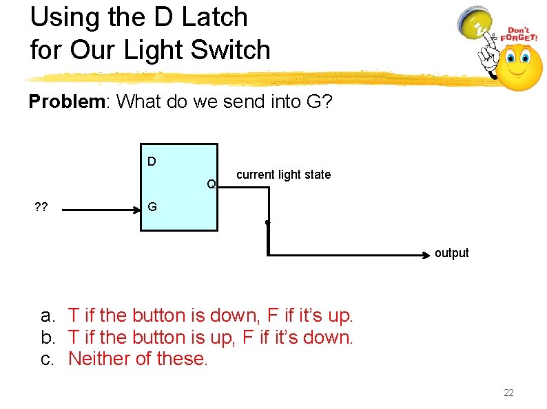 Using the D Latch for Our Light Switch Problem: What do we send into