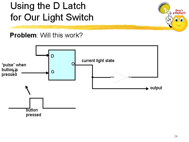 Using the D Latch for Our Light Switch Problem: Will this work? D “pulse”