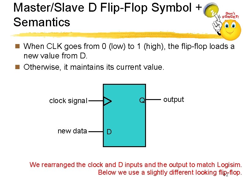 Master/Slave D Flip-Flop Symbol + Semantics n When CLK goes from 0 (low) to