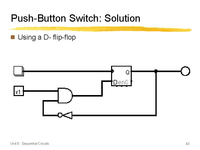 Push-Button Switch: Solution n Using a D- flip-flop Unit 8 - Sequential Circuits 43