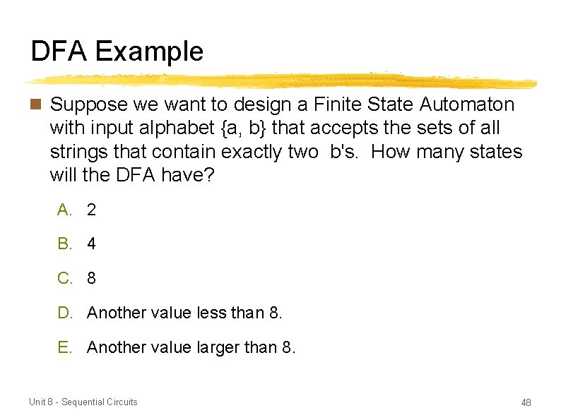 DFA Example n Suppose we want to design a Finite State Automaton with input