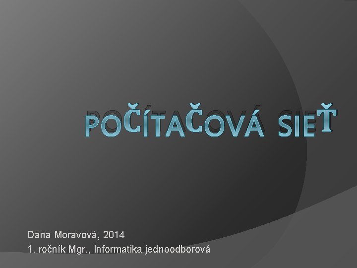 POČÍTAČOVÁ SIEŤ Dana Moravová, 2014 1. ročník Mgr. , Informatika jednoodborová 