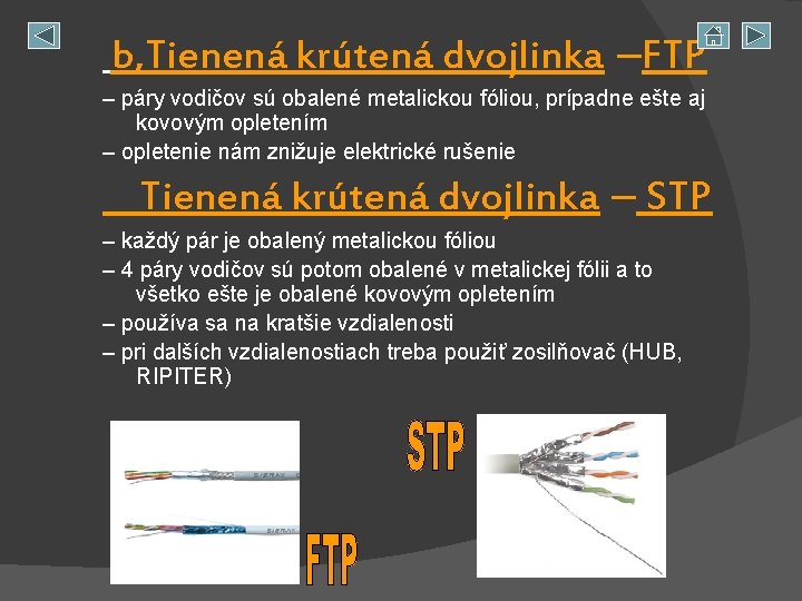 b, Tienená krútená dvojlinka –FTP – páry vodičov sú obalené metalickou fóliou, prípadne ešte