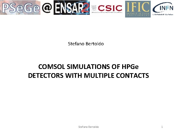 Stefano Bertoldo COMSOL SIMULATIONS OF HPGe DETECTORS WITH MULTIPLE CONTACTS Stefano Bertoldo 1 