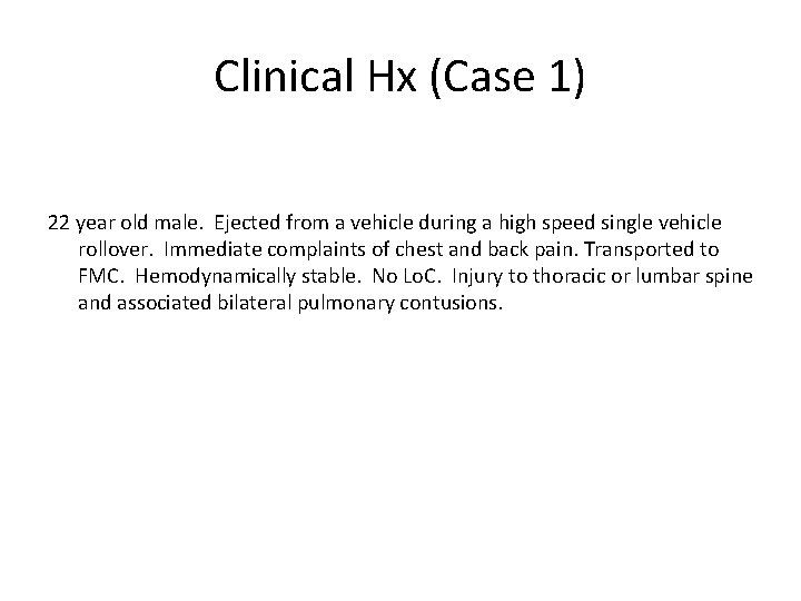 Clinical Hx (Case 1) 22 year old male. Ejected from a vehicle during a