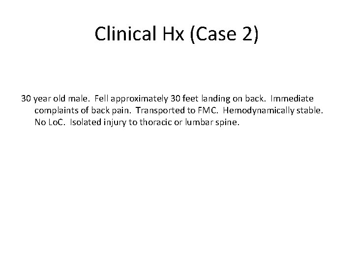Clinical Hx (Case 2) 30 year old male. Fell approximately 30 feet landing on