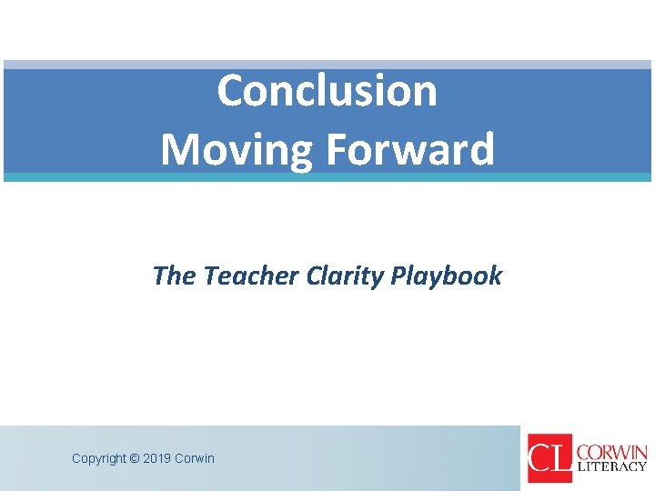 Conclusion Moving Forward The Teacher Clarity Playbook Copyright © 2019 Corwin 