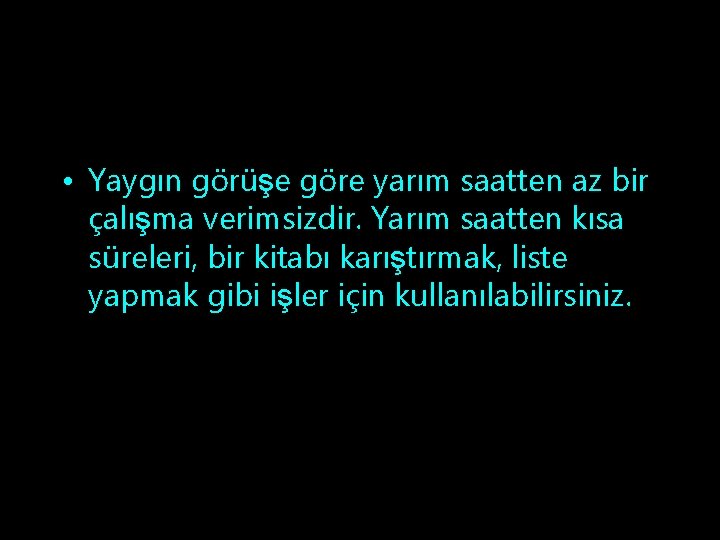  • Yaygın görüşe göre yarım saatten az bir çalışma verimsizdir. Yarım saatten kısa