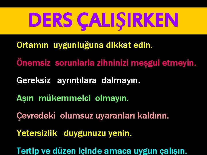 DERS ÇALIŞIRKEN Ortamın uygunluğuna dikkat edin. Önemsiz sorunlarla zihninizi meşgul etmeyin. Gereksiz ayrıntılara dalmayın.