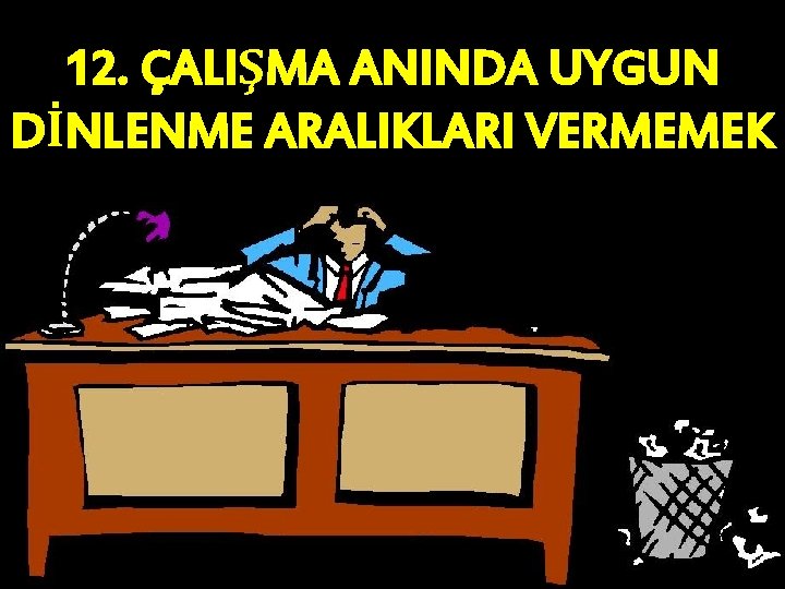 12. ÇALIŞMA ANINDA UYGUN DİNLENME ARALIKLARI VERMEMEK 