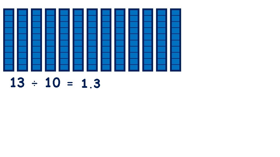 13 ÷ 10 = 1. 3 