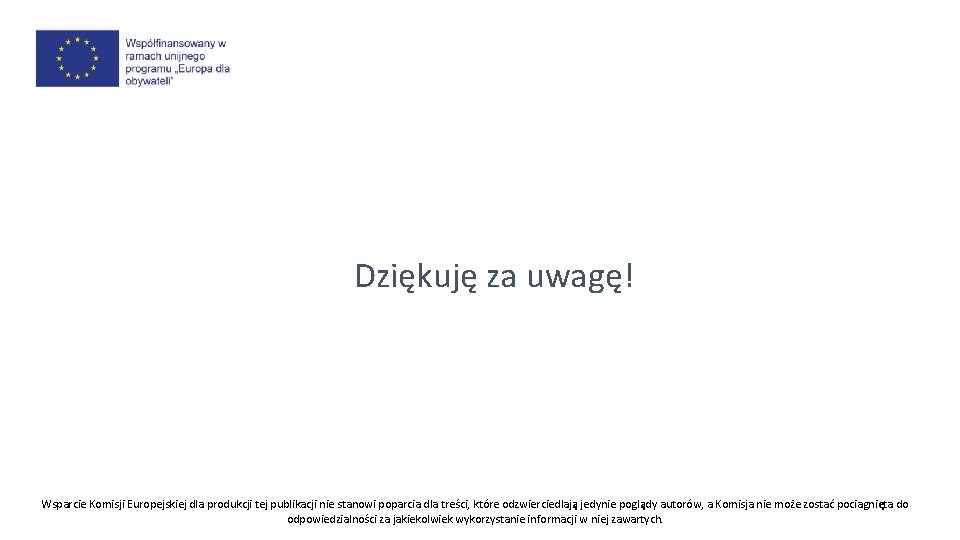 Dziękuję za uwagę! Wsparcie Komisji Europejskiej dla produkcji tej publikacji nie stanowi poparcia dla