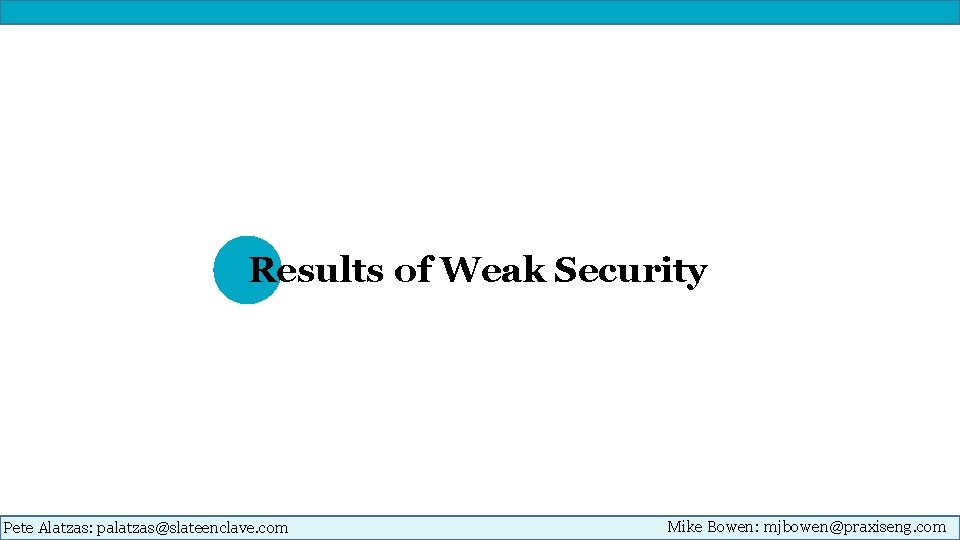 Results of Weak Security Pete Alatzas: palatzas@slateenclave. com Mike Bowen: mjbowen@praxiseng. com 
