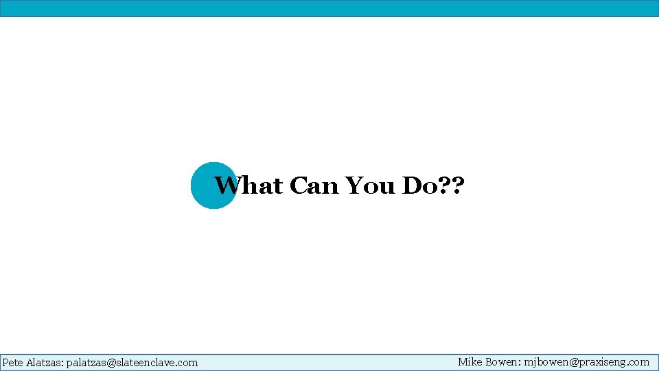 What Can You Do? ? Pete Alatzas: palatzas@slateenclave. com Mike Bowen: mjbowen@praxiseng. com 