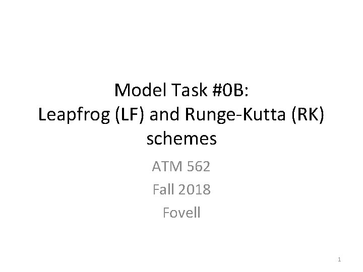 Model Task #0 B: Leapfrog (LF) and Runge-Kutta (RK) schemes ATM 562 Fall 2018