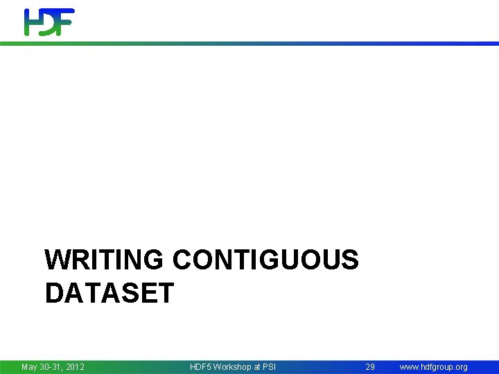 WRITING CONTIGUOUS DATASET May 30 -31, 2012 HDF 5 Workshop at PSI 29 www.