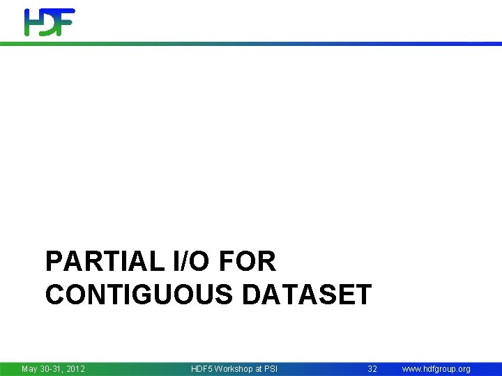 PARTIAL I/O FOR CONTIGUOUS DATASET May 30 -31, 2012 HDF 5 Workshop at PSI