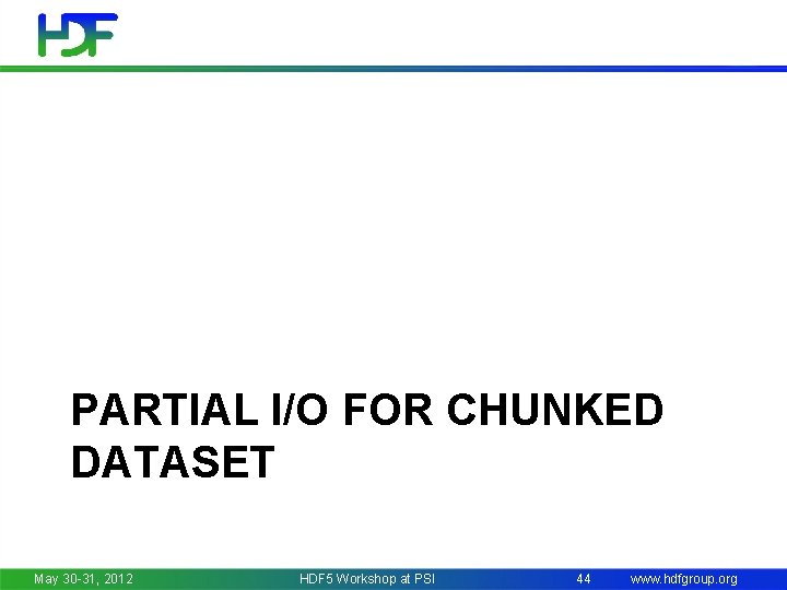 PARTIAL I/O FOR CHUNKED DATASET May 30 -31, 2012 HDF 5 Workshop at PSI