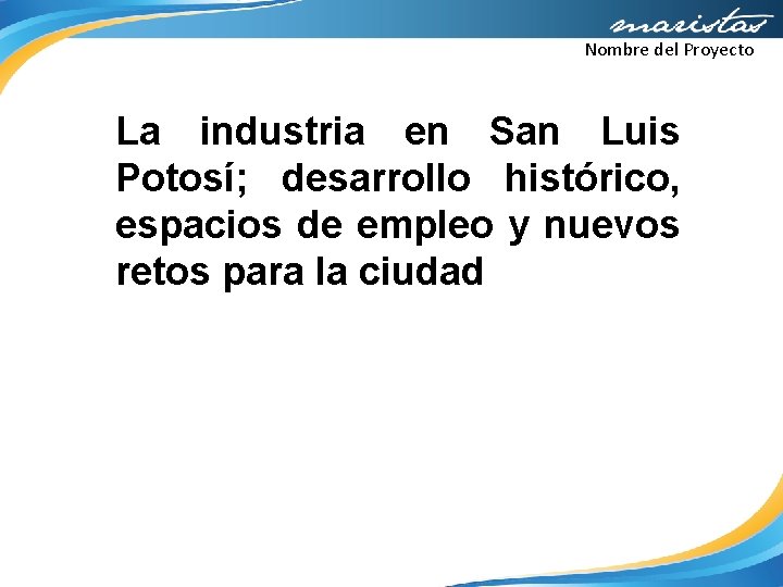 Nombre del Proyecto La industria en San Luis Potosí; desarrollo histórico, espacios de empleo