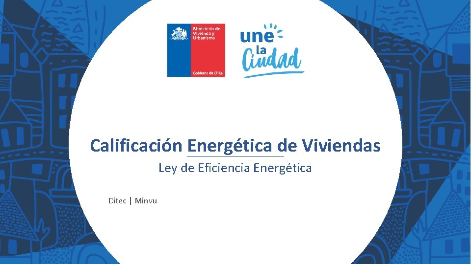 Calificación Energética de Viviendas Ley de Eficiencia Energética Ditec | Minvu 