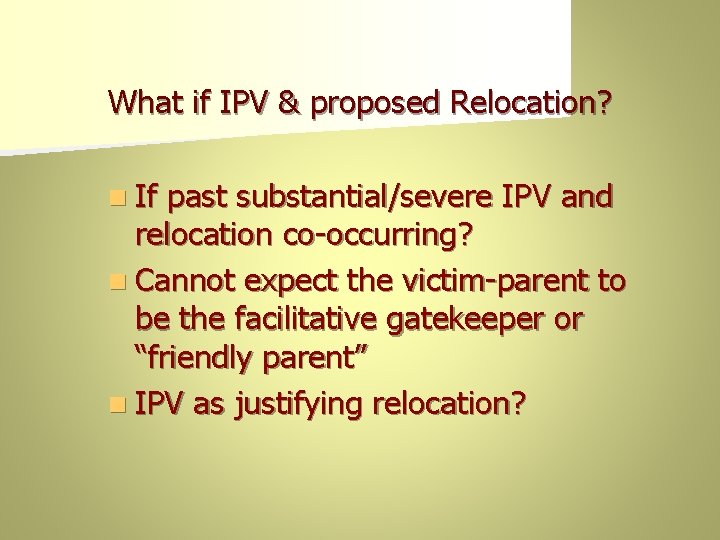 What if IPV & proposed Relocation? n If past substantial/severe IPV and relocation co-occurring?