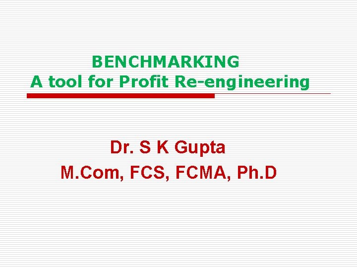  BENCHMARKING A tool for Profit Re-engineering Dr. S K Gupta M. Com, FCS,