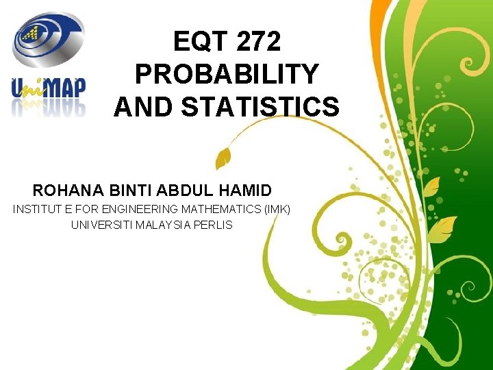 EQT 272 PROBABILITY AND STATISTICS ROHANA BINTI ABDUL HAMID INSTITUT E FOR ENGINEERING MATHEMATICS