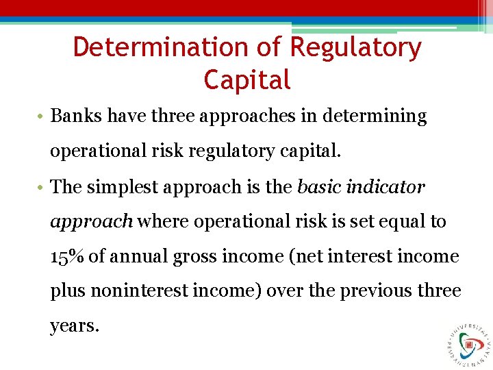 Determination of Regulatory Capital • Banks have three approaches in determining operational risk regulatory