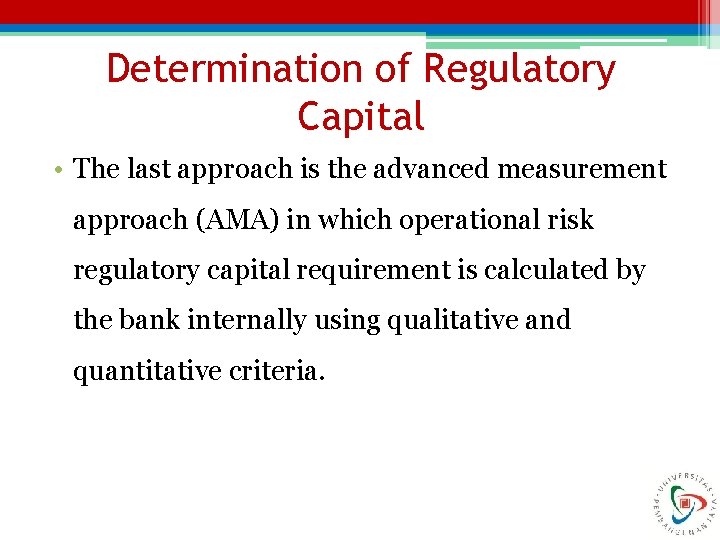 Determination of Regulatory Capital • The last approach is the advanced measurement approach (AMA)