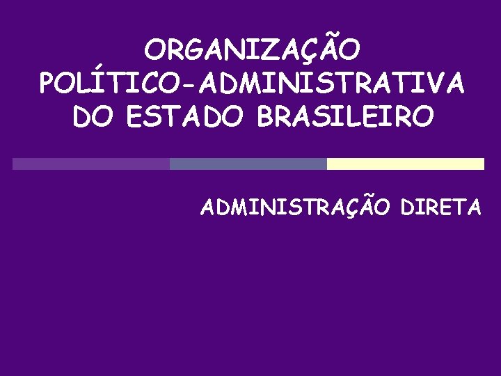 ORGANIZAÇÃO POLÍTICO-ADMINISTRATIVA DO ESTADO BRASILEIRO ADMINISTRAÇÃO DIRETA 