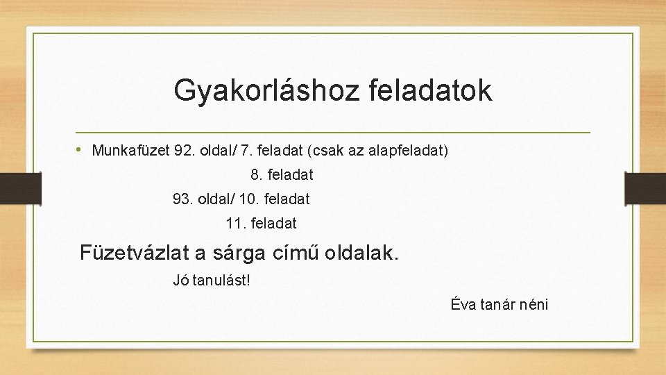 Gyakorláshoz feladatok • Munkafüzet 92. oldal/ 7. feladat (csak az alapfeladat) 8. feladat 93.