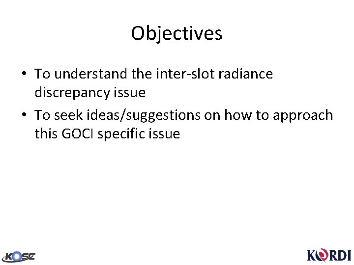 Objectives • To understand the inter-slot radiance discrepancy issue • To seek ideas/suggestions on