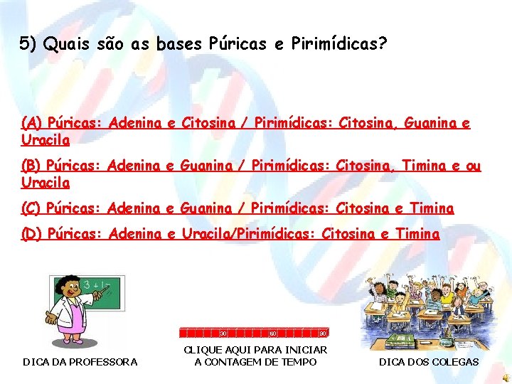 5) Quais são as bases Púricas e Pirimídicas? (A) Púricas: Adenina e Citosina /