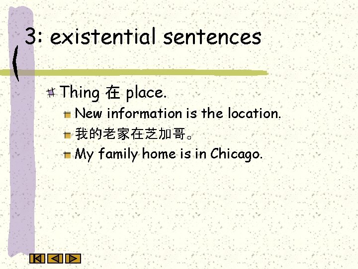 3: existential sentences Thing 在 place. New information is the location. 我的老家在芝加哥。 My family