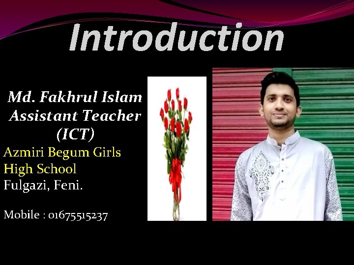 Introduction Md. Fakhrul Islam Assistant Teacher (ICT) Azmiri Begum Girls High School Fulgazi, Feni.