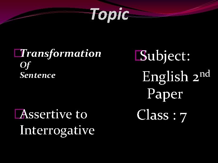 Topic �Transformation Of Sentence �Assertive to Interrogative � Subject: nd English 2 Paper Class